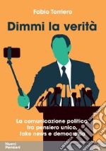 Dimmi la verità. La comunicazione politica tra pensiero unico, fake news e democrazia libro