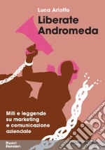 Liberate Andromeda. Miti e leggende su marketing e comunicazione aziendale libro