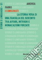 I Consumati. La storia vera di una famiglia del Seicento tra affari, intrighi e monacazioni forzate libro