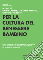 Per la cultura del benessere bambino. Nuovi orientamenti di psicopedagogia psicoanalitica per la prevenzione dei disagi dell'età evolutiva nel tempo della complessità libro