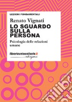 Lo sguardo sulla persona. Psicologia delle relazioni umane