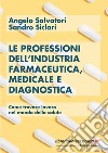 Le professioni dell'industria farmaceutica, medicale e diagnostica. Come trovare lavoro nel mondo della salute libro