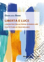 Libertà e luce. L'incontro tra la poesia di Mario Luzi e la pittura di Italo Bolano libro