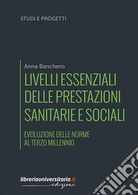 Livelli essenziali delle prestazioni sanitarie e sociali. Evoluzione delle norme al terzo millennio libro