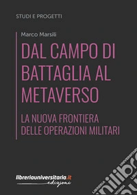 Dal campo di battaglia al metaverso. La nuova frontiera delle operazioni militari libro
