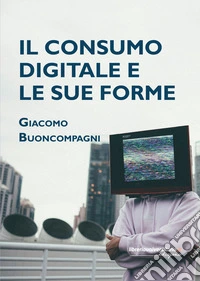 Il consumo digitale e le sue forme libro