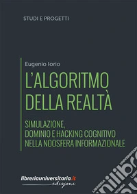 L'algoritmo della realtà. Simulazione, dominio e hacking cognitivo nella noosfera informazionale libro