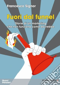 Fuori dal funnel. Storie di un marketing che non funziona come dovrebbe libro