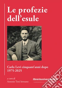 Le profezie dell'esule. Carlo Levi cinquant'anni dopo. 1975-2025 libro