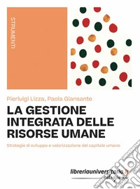 La gestione integrata delle risorse umane. Strategie di sviluppo e valorizzazione del capitale umano libro