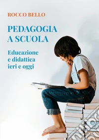 Pedagogia a scuola. Educazione e didattica ieri e oggi