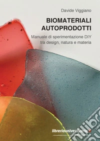 Biomateriali autoprodotti. Manuale di sperimentazione DIY tra design, natura e materia libro