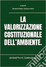 La valorizzazione costituzionale dell'ambiente (Articoli 9 e 41 Costituzione) libro