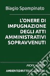 L'onere di impugnazione degli atti amministrativi sopravvenuti. Profili critici libro di Spampinato Biagio