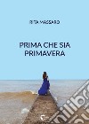 Prima che sia primavera libro di Massaro Rita