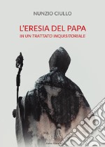 L'eresia del papa. In un trattato inquisitoriale libro