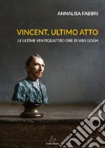 Vincent, ultimo atto. Le ultime ventiquattro ore di Van Gogh