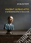 Vincent, ultimo atto. Le ultime ventiquattro ore di Van Gogh libro