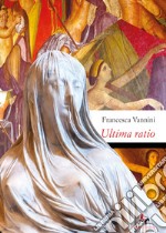 Ultima ratio. Morte di una vergine vestale alla corte libro