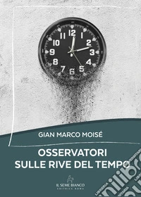 Osservatori sulle rive del tempo libro