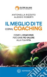 Il meglio di te con il coaching. Scopri il metodo più efficace per dare valore alla tua vita libro