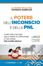 Il potere dell'inconscio e della PNL. Come farci aiutare dalla parte più profonda di noi stessi per vivere meglio