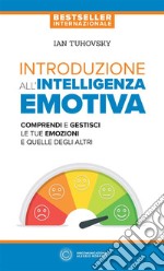 Introduzione all'intelligenza emotiva. Comprendi e gestisci le tue emozioni e quelle degli altri