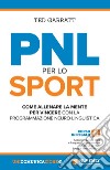 PNL per lo sport. Come allenare la mente per vincere con la programmazione neuro-linguistica libro