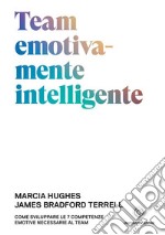 Team emotivamente intelligente. Come sviluppare le 7 competenze emotive necessarie al team