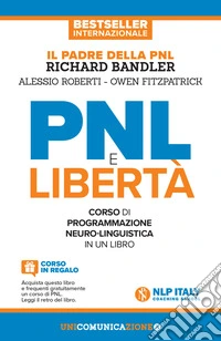 PNL e libertà. Il libro-corso di programmazione neuro-linguistica. Nuova ediz. libro