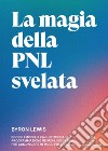 La magia della PNL svelata. Scopri i modelli linguistici della Programmazione Neuro-Linguistica per comunicare in modo più efficace libro
