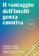 Il vantaggio dell'intelligenza emotiva. Come migliorare le relazioni personali e lavorative attraverso l'empatia e le emozioni libro