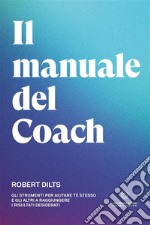 Il manuale del coach. Gli strumenti per aiutare te stesso e gli altri a raggiungere i risultati desiderati libro