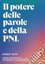 Il potere delle parole e della PNL. I modelli linguistici della programmazione neuro-linguistica per cambiare le convinzioni limitanti