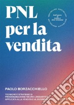 PNL per la vendita. Tecniche e strategie di programmazione neuro-linguistica apllicata alla vendita e al business libro