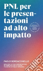 PNL per le presentazioni ad alto impatto. Migliora la tua comunicazione in pubblico con le nuove tecniche di public speaking libro