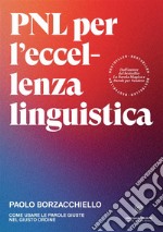 PNL per l'eccellenza linguistica. Come usare le parole giuste nel giusto ordine libro