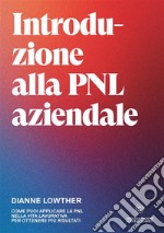 Introduzione alla PNL aziendale. Come puoi applicare la PNL nella vita lavorativa per ottenere più risultati libro