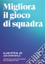 Migliora il gioco di squadra. I segreti dei coach di successo per lavorare in team libro