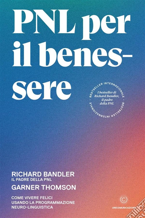 PNL per il benessere. Come vivere felici usando la Programmazione Neuro-Linguistica