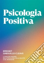 Psicologia positiva. Le migliori risorse della psicologia della felicità e del benessere libro