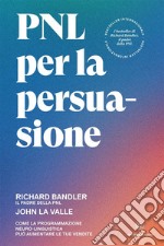 PNL per la persuasione. Come la Programmazione Neuro-Linguistica può aumentare le tue vendite libro