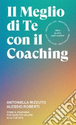 Il meglio di te con il coaching. Scopri il metodo più efficace per dare valore alla tua vita libro