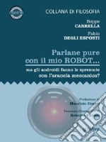 Parlane pure con il mio robot... ma gli androidi fanno le spremute con l'arancia meccanica? libro