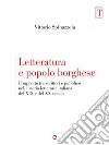 Letteratura e popolo borghese. Il rapporto tra scrittori e pubblico nella storia letteraria italiana del XIX e del XX secolo libro