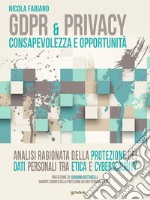 GDPR & privacy: consapevolezza e opportunità. Analisi ragionata della protezione dei dati personali tra etica e cybersecurity