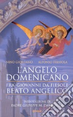 L'angelo domenicano. Fra' Giovanni da Fiesole. Beato Angelico