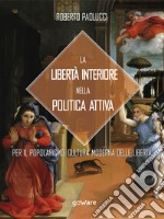 La libertà interiore nella politica attiva. Per il popolarismo. Cultura moderna delle libertà libro