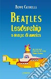 Beatles. Leadership a tempo di musica libro di Carrella Beppe