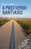 A piedi verso Santiago. 227 cose da sapere sul cammino francese da Saint-Jean-Pied-de-Port a Finisterre libro